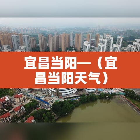 宜昌当阳—(宜昌当阳天气) 宜昌当阳—(宜昌当阳天气)