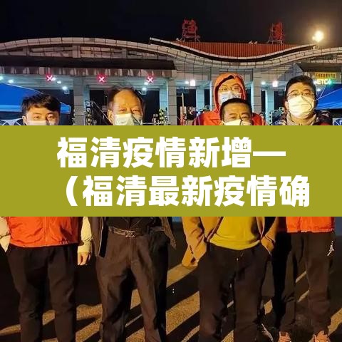福清疫情新增—(福清最新疫情确诊人数) 福清疫情新增—(福清最新疫情确诊人数)