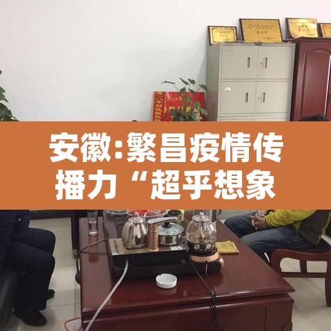 安徽:繁昌疫情传播力“超乎想象” → 繁昌新冠