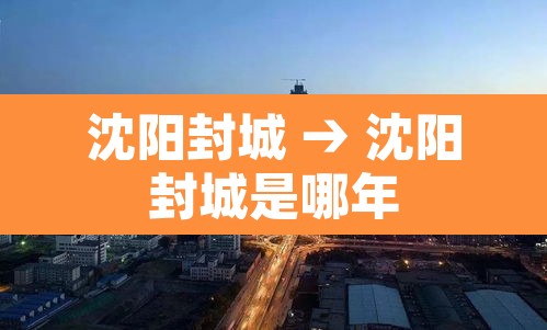 沈阳封城 → 沈阳封城是哪年 沈阳封城 → 沈阳封城是哪年