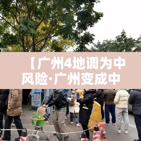 【广州4地调为中风险·广州变成中风险】 【广州4地调为中风险·广州变成中风险】