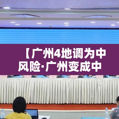 【广州4地调为中风险·广州变成中风险】