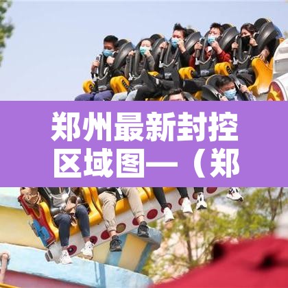 郑州最新封控区域图—(郑州最新封控区示意图) 郑州最新封控区域图—(郑州最新封控区示意图)
