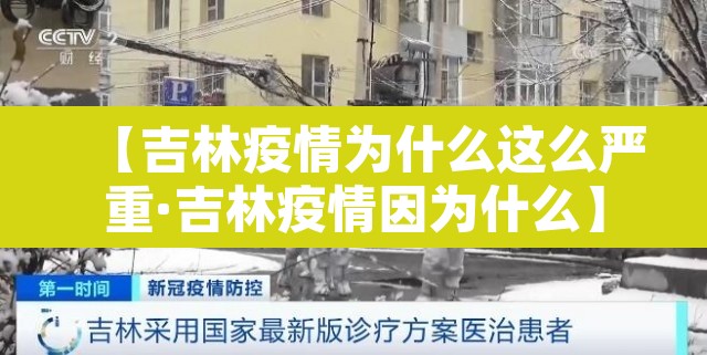 【吉林疫情为什么这么严重·吉林疫情因为什么】 【吉林疫情为什么这么严重·吉林疫情因为什么】