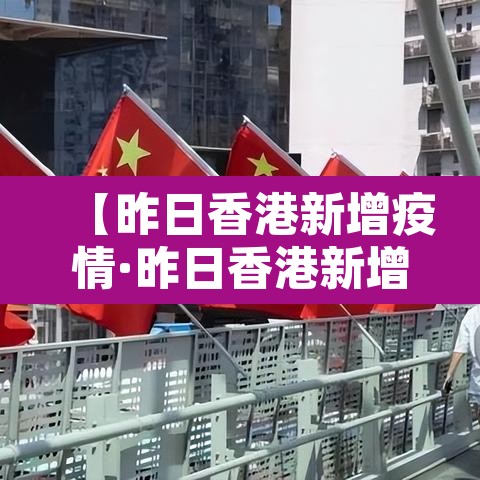 【昨日香港新增疫情·昨日香港新增疫情数据】