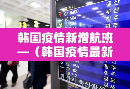 韩国疫情新增航班—（韩国疫情最新消息航班停飞）