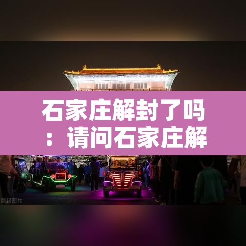 石家庄解封了吗:请问石家庄解封了吗 石家庄解封了吗:请问石家庄解封了吗