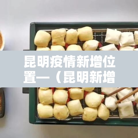 昆明疫情新增位置—(昆明新增肺炎疫情) 昆明疫情新增位置—(昆明新增肺炎疫情)