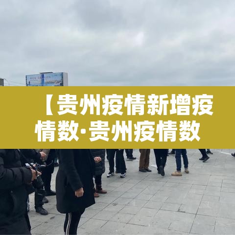 【贵州疫情新增疫情数·贵州疫情数据发布】