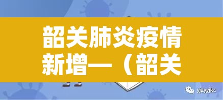 韶关肺炎疫情新增—(韶关新增疫情4例) 韶关肺炎疫情新增—(韶关新增疫情4例)
