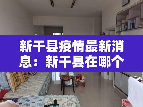 新干县疫情最新消息:新干县在哪个市 新干县疫情最新消息:新干县在哪个市