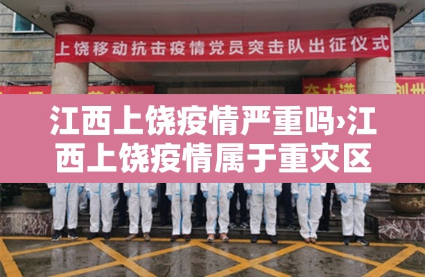 江西上饶疫情严重吗›江西上饶疫情属于重灾区吗 江西上饶疫情严重吗›江西上饶疫情属于重灾区吗