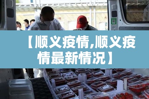 【顺义疫情,顺义疫情最新情况】 【顺义疫情,顺义疫情最新情况】