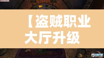 【盗贼职业大厅升级,wow盗贼职业大厅任务流程】 【盗贼职业大厅升级,wow盗贼职业大厅任务流程】