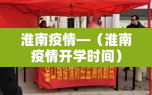 淮南疫情—（淮南疫情开学时间）