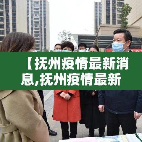 【抚州疫情最新消息,抚州疫情最新消息今天】 【抚州疫情最新消息,抚州疫情最新消息今天】