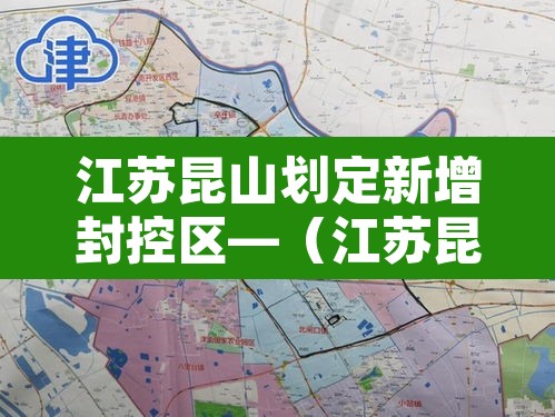 江苏昆山划定新增封控区—（江苏昆山划定新增封控区域）