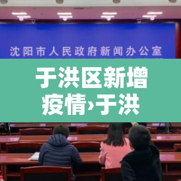 于洪区新增疫情›于洪区新增疫情轨迹 于洪区新增疫情›于洪区新增疫情轨迹