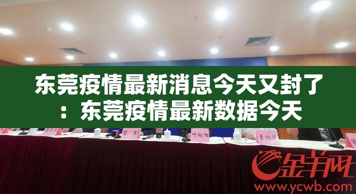 东莞疫情最新消息今天又封了:东莞疫情最新数据今天 东莞疫情最新消息今天又封了:东莞疫情最新数据今天