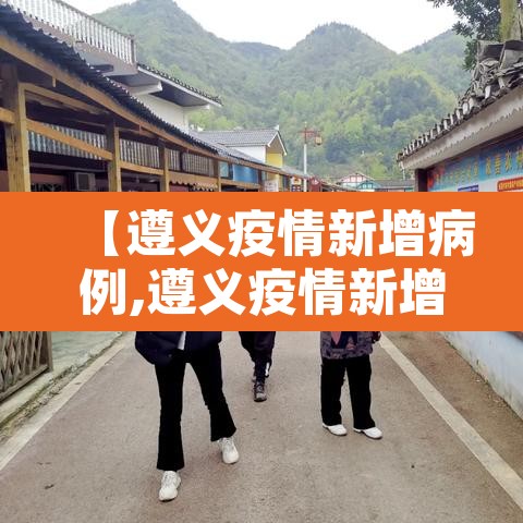【遵义疫情新增病例,遵义疫情新增病例详情】 【遵义疫情新增病例,遵义疫情新增病例详情】
