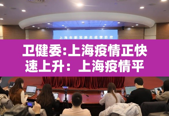 卫健委:上海疫情正快速上升：上海疫情平稳