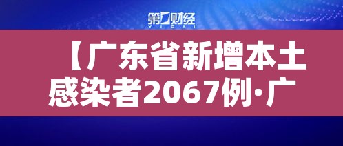 【广东省新增本土感染者2067例·广东省份新增本土病例】 【广东省新增本土感染者2067例·广东省份新增本土病例】