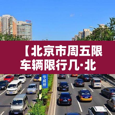 【北京市周五限车辆限行几·北京市周五限车辆限行几点到几点】