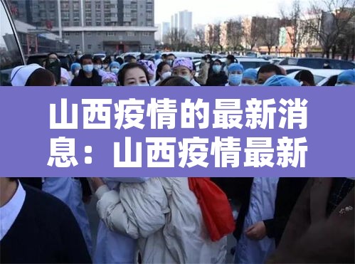 山西疫情的最新消息:山西疫情最新消息今天新增病例 山西疫情的最新消息:山西疫情最新消息今天新增病例