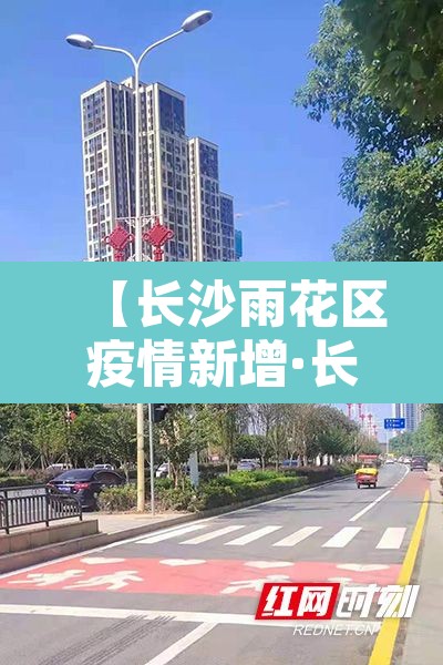 【长沙雨花区疫情新增·长沙市雨花区新增病例】 【长沙雨花区疫情新增·长沙市雨花区新增病例】