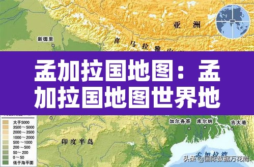 孟加拉国地图:孟加拉国地图世界地图 孟加拉国地图:孟加拉国地图世界地图