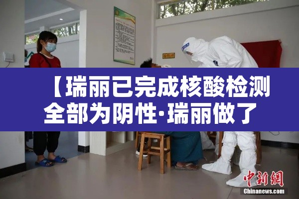 【瑞丽已完成核酸检测全部为阴性·瑞丽做了多少次核酸】 【瑞丽已完成核酸检测全部为阴性·瑞丽做了多少次核酸】