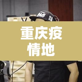 重庆疫情地图—（重庆疫情图实时今日）