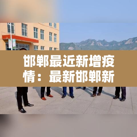 邯郸最近新增疫情:最新邯郸新增几例肺炎 邯郸最近新增疫情:最新邯郸新增几例肺炎