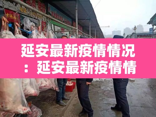 延安最新疫情情况:延安最新疫情情况通报 延安最新疫情情况:延安最新疫情情况通报