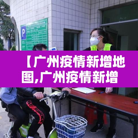【广州疫情新增地图,广州疫情新增趋势图】 【广州疫情新增地图,广州疫情新增趋势图】