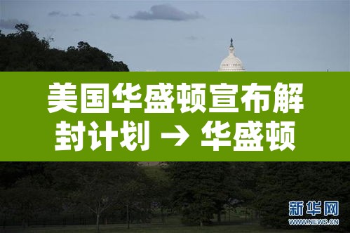 美国华盛顿宣布解封计划 → 华盛顿“封城”迎接总统就职日