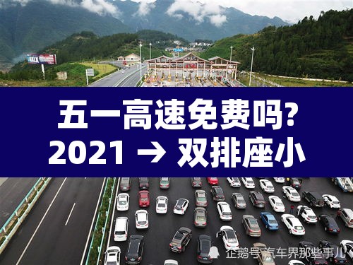 五一高速免费吗?2021 → 双排座小货车五一高速免费吗 五一高速免费吗?2021 → 双排座小货车五一高速免费吗