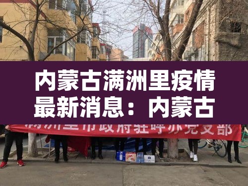 内蒙古满洲里疫情最新消息：内蒙古满洲里疫情最新数据消息