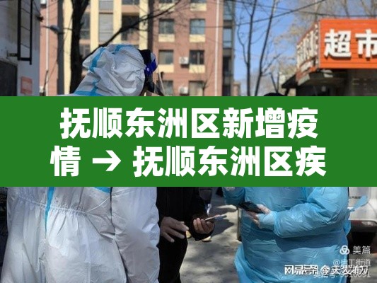 抚顺东洲区新增疫情 → 抚顺东洲区疾病预防控制中心
