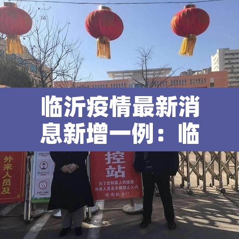 临沂疫情最新消息新增一例:临沂疫情最新情况实时动态 临沂疫情最新消息新增一例:临沂疫情最新情况实时动态