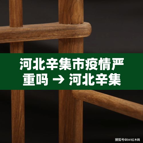 河北辛集市疫情严重吗 → 河北辛集是疫区吗 河北辛集市疫情严重吗 → 河北辛集是疫区吗