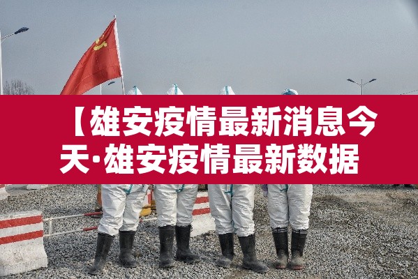【雄安疫情最新消息今天·雄安疫情最新数据消息】