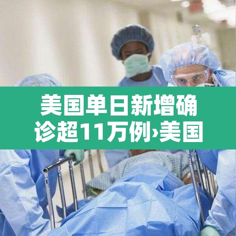 美国单日新增确诊超11万例›美国单日新增确诊再次破纪录 美国单日新增确诊超11万例›美国单日新增确诊再次破纪录
