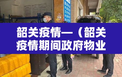 韶关疫情—(韶关疫情期间政府物业免租政策) 韶关疫情—(韶关疫情期间政府物业免租政策)