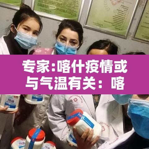 专家:喀什疫情或与气温有关：喀什疫情严不严重