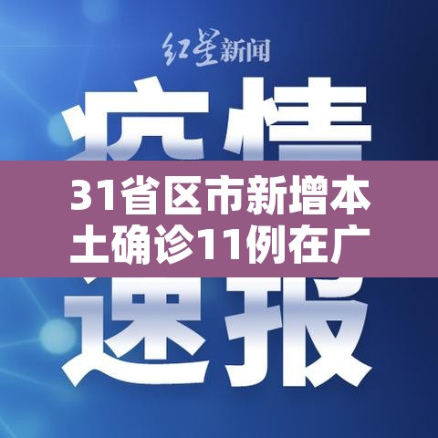 31省区市新增本土确诊11例在广东—(广东新增11例本土确诊病) 31省区市新增本土确诊11例在广东—(广东新增11例本土确诊病)