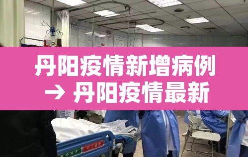 丹阳疫情新增病例 → 丹阳疫情最新消息今天新增 丹阳疫情新增病例 → 丹阳疫情最新消息今天新增