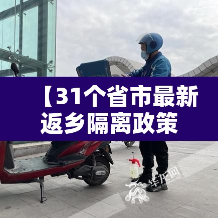 【31个省市最新返乡隔离政策,31个省市最新返乡隔离政策是什么】 【31个省市最新返乡隔离政策,31个省市最新返乡隔离政策是什么】