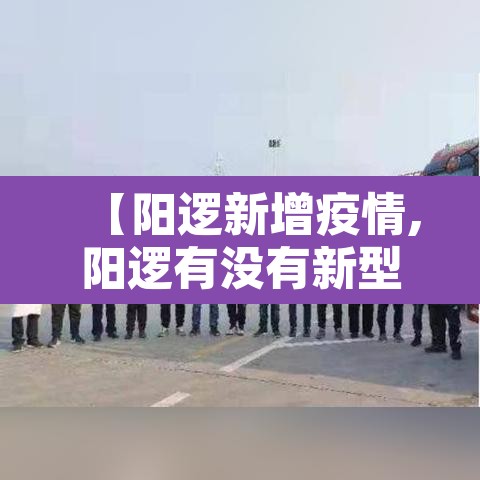 【阳逻新增疫情,阳逻有没有新型冠状病毒】