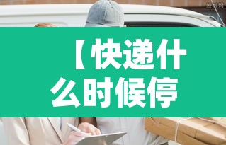 【快递什么时候停运和开始,快递什么时候停运2022】 【快递什么时候停运和开始,快递什么时候停运2022】